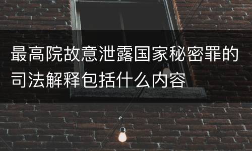 最高院故意泄露国家秘密罪的司法解释包括什么内容
