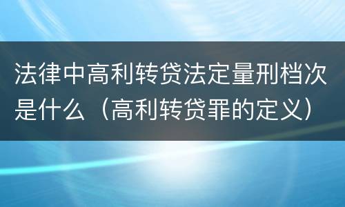 法律中高利转贷法定量刑档次是什么（高利转贷罪的定义）