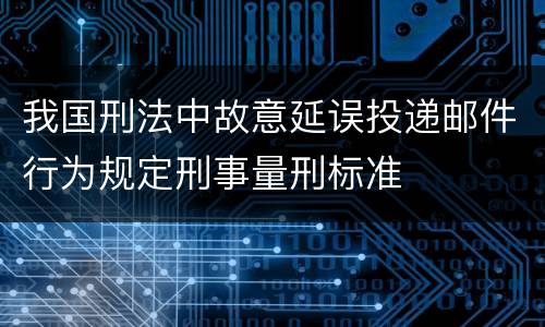 我国刑法中故意延误投递邮件行为规定刑事量刑标准