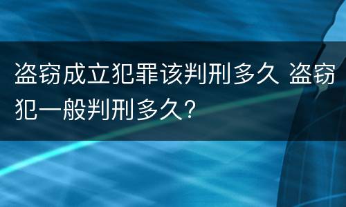 盗窃成立犯罪该判刑多久 盗窃犯一般判刑多久?