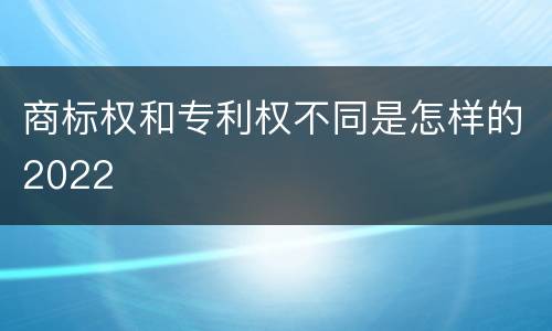 商标权和专利权不同是怎样的2022