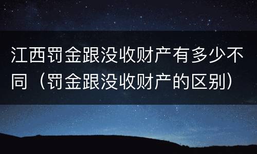 江西罚金跟没收财产有多少不同（罚金跟没收财产的区别）