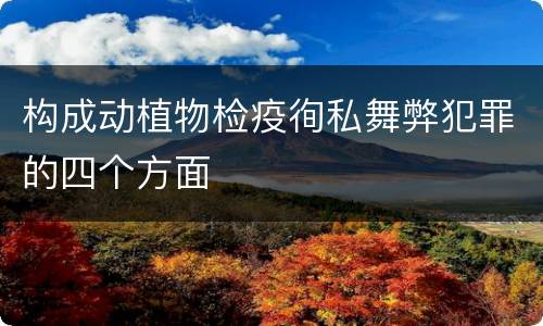 构成动植物检疫徇私舞弊犯罪的四个方面
