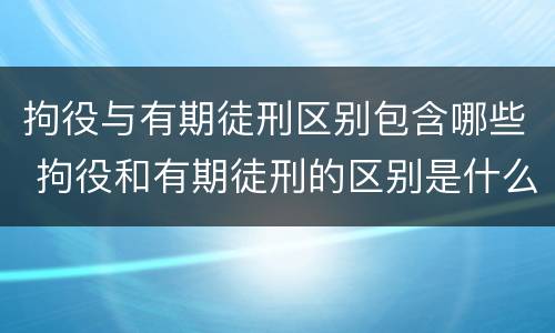 拘役与有期徒刑区别包含哪些 拘役和有期徒刑的区别是什么