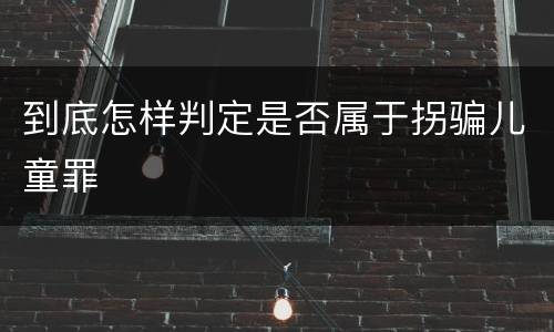 到底怎样判定是否属于拐骗儿童罪