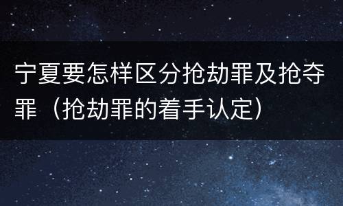 宁夏要怎样区分抢劫罪及抢夺罪（抢劫罪的着手认定）