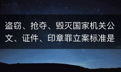 盗窃、抢夺、毁灭国家机关公文、证件、印章罪立案标准是什么