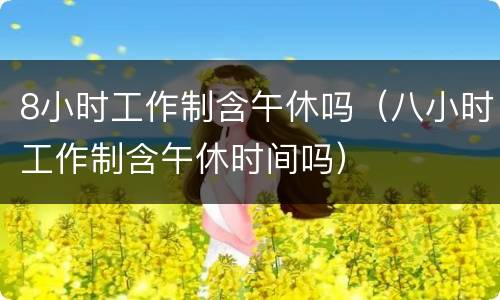 8小时工作制含午休吗（八小时工作制含午休时间吗）
