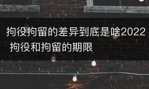 拘役拘留的差异到底是啥2022 拘役和拘留的期限