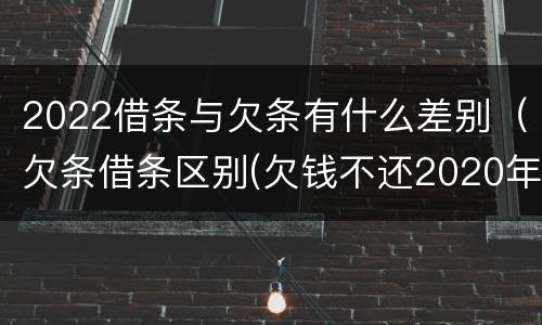 2022借条与欠条有什么差别（欠条借条区别(欠钱不还2020年新规 - 法律之家）