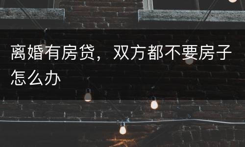 离婚有房贷，双方都不要房子怎么办