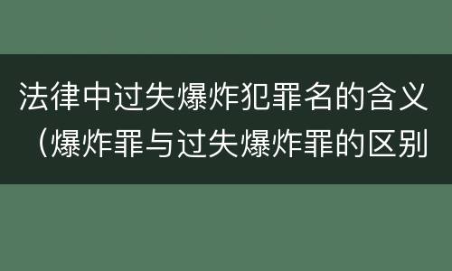 法律中过失爆炸犯罪名的含义（爆炸罪与过失爆炸罪的区别）