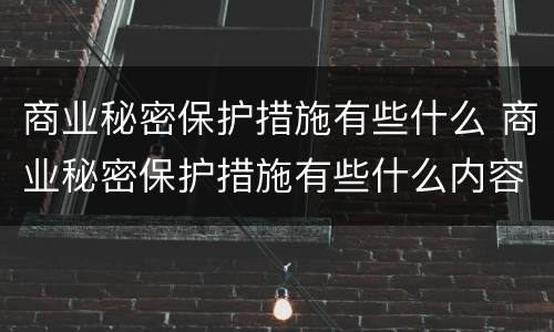 商业秘密保护措施有些什么 商业秘密保护措施有些什么内容