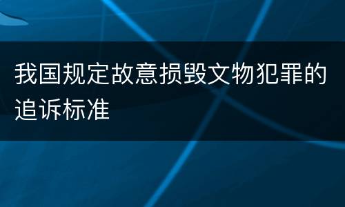 我国规定故意损毁文物犯罪的追诉标准
