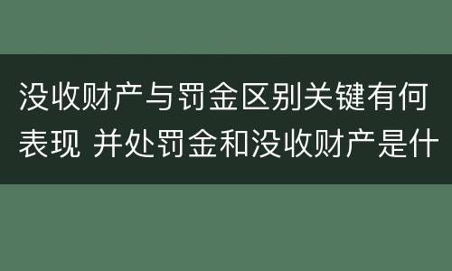 没收财产与罚金区别关键有何表现 并处罚金和没收财产是什么意思