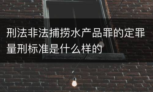 刑法非法捕捞水产品罪的定罪量刑标准是什么样的