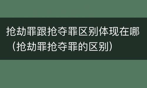 抢劫罪跟抢夺罪区别体现在哪（抢劫罪抢夺罪的区别）