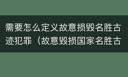 需要怎么定义故意损毁名胜古迹犯罪（故意毁损国家名胜古迹）