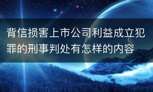 背信损害上市公司利益成立犯罪的刑事判处有怎样的内容