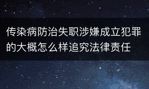 传染病防治失职涉嫌成立犯罪的大概怎么样追究法律责任