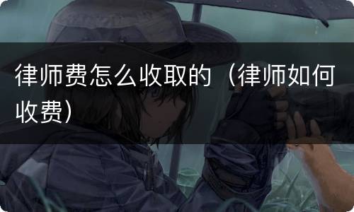 律师费怎么收取的（律师如何收费）
