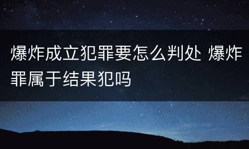 爆炸成立犯罪要怎么判处 爆炸罪属于结果犯吗