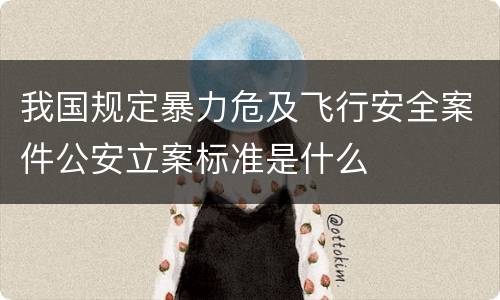 我国规定暴力危及飞行安全案件公安立案标准是什么