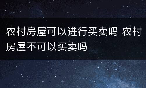 农村房屋可以进行买卖吗 农村房屋不可以买卖吗