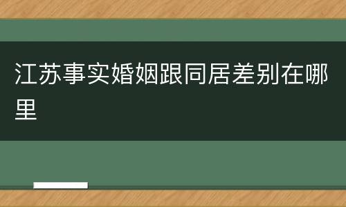 江苏事实婚姻跟同居差别在哪里