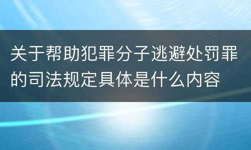 关于帮助犯罪分子逃避处罚罪的司法规定具体是什么内容