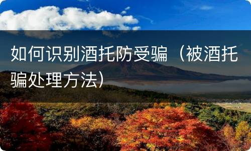 如何识别酒托防受骗（被酒托骗处理方法）