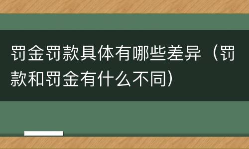 罚金罚款具体有哪些差异（罚款和罚金有什么不同）