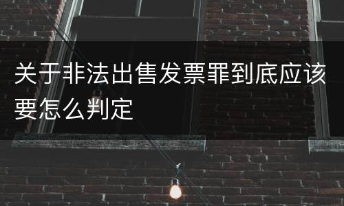 关于非法出售发票罪到底应该要怎么判定