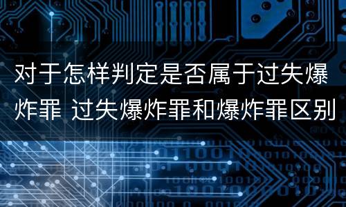 对于怎样判定是否属于过失爆炸罪 过失爆炸罪和爆炸罪区别