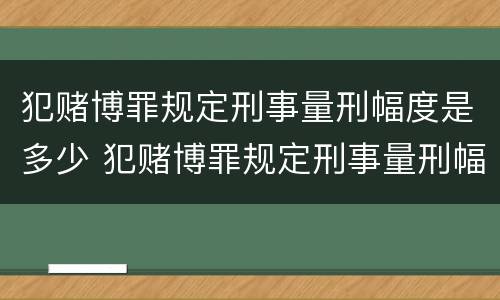 犯赌博罪规定刑事量刑幅度是多少 犯赌博罪规定刑事量刑幅度是多少呢