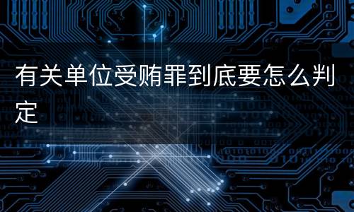 有关单位受贿罪到底要怎么判定