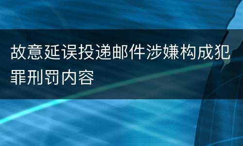 故意延误投递邮件涉嫌构成犯罪刑罚内容