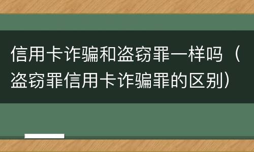 信用卡诈骗和盗窃罪一样吗（盗窃罪信用卡诈骗罪的区别）