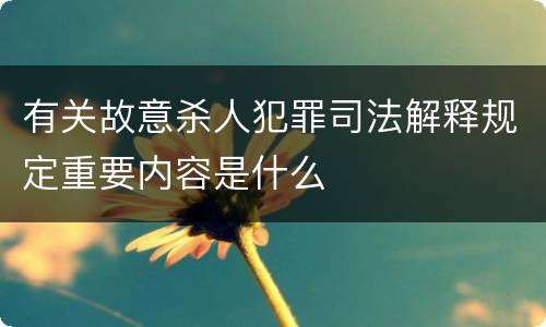 有关故意杀人犯罪司法解释规定重要内容是什么