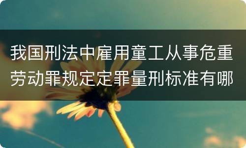 我国刑法中雇用童工从事危重劳动罪规定定罪量刑标准有哪些
