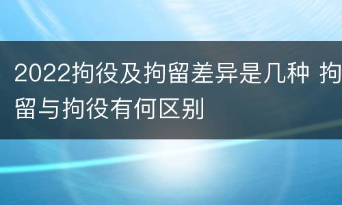 2022拘役及拘留差异是几种 拘留与拘役有何区别