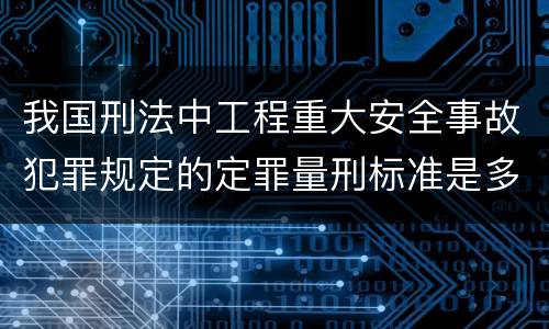 我国刑法中工程重大安全事故犯罪规定的定罪量刑标准是多少