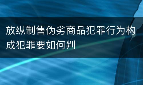 放纵制售伪劣商品犯罪行为构成犯罪要如何判