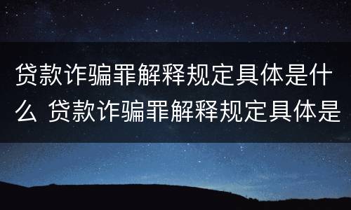 贷款诈骗罪解释规定具体是什么 贷款诈骗罪解释规定具体是什么行为