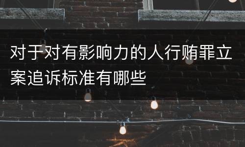 对于对有影响力的人行贿罪立案追诉标准有哪些
