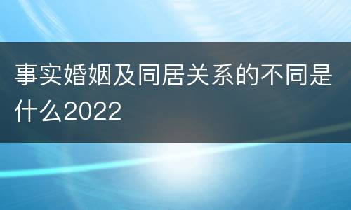 事实婚姻及同居关系的不同是什么2022
