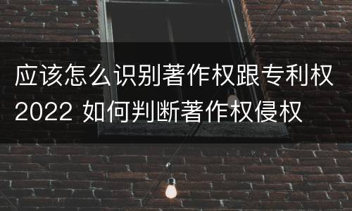 应该怎么识别著作权跟专利权2022 如何判断著作权侵权