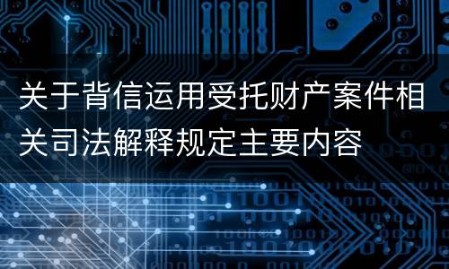 关于背信运用受托财产案件相关司法解释规定主要内容