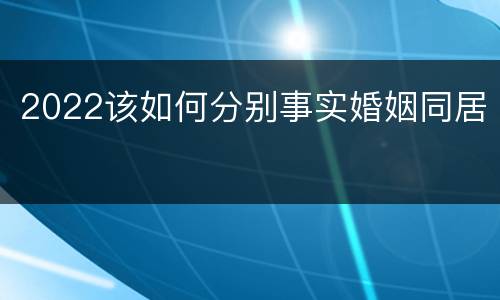 2022该如何分别事实婚姻同居
