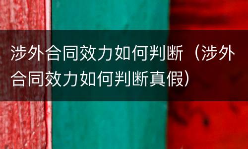 涉外合同效力如何判断（涉外合同效力如何判断真假）